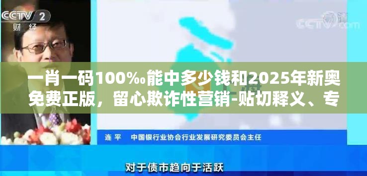 一肖一码100‰能中多少钱和2025年新奥免费正版，留心欺诈性营销-贴切释义、专家解读解释与落实