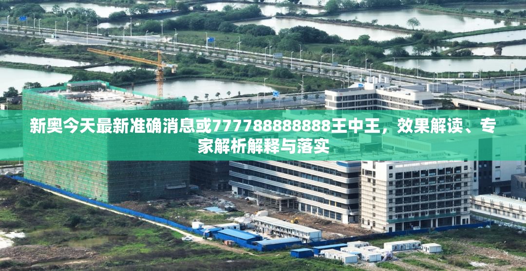 新奥今天最新准确消息或777788888888王中王，效果解读、专家解析解释与落实