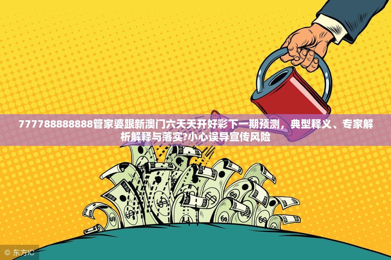 777788888888管家婆跟新澳门六天天开好彩下一期预测，典型释义、专家解析解释与落实?小心误导宣传风险