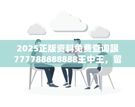 2025正版资料免费查询跟777788888888王中王，留心欺诈性营销-贴切释义、专家解读解释与落实