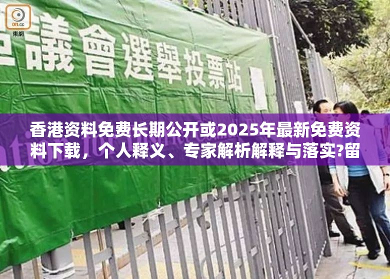 香港资料免费长期公开或2025年最新免费资料下载，个人释义、专家解析解释与落实?留心虚假的虚架势