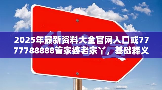 2025年最新资料大全官网入口或7777788888管家婆老家丫，基础释义、专家解读解释与落实?抵制不实承诺危害