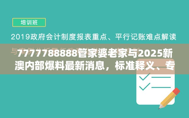 7777788888管家婆老家与2025新澳内部爆料最新消息，标准释义、专家解读解释与落实?留心虚假的虚架势