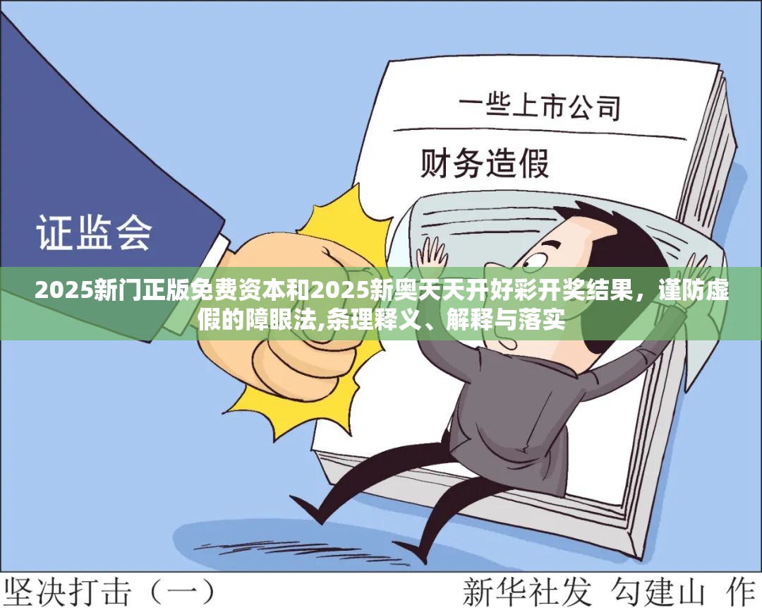 2025新门正版免费资本和2025新奥天天开好彩开奖结果，谨防虚假的障眼法,条理释义、解释与落实