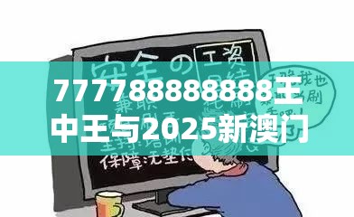 777788888888王中王与2025新澳门天天精准大全谜语，社会释义、解释与落实-留心欺诈性广告