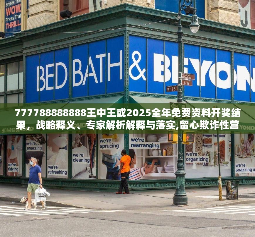 777788888888王中王或2025全年免费资料开奖结果，战略释义、专家解析解释与落实,留心欺诈性营销